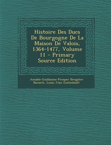 Histoire Des Ducs de Bourgogne de La Maison de Valois, 1364-1477, Volume 11 - Primary Source Edition