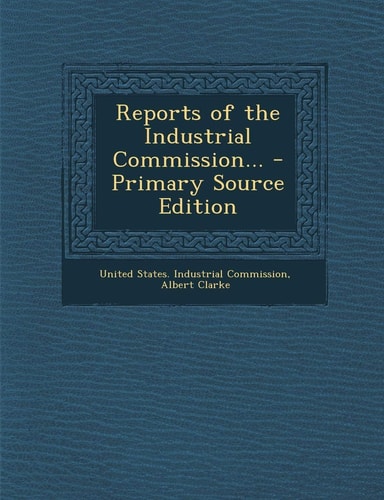 Reports of the Industrial Commission... - Primary Source Edition