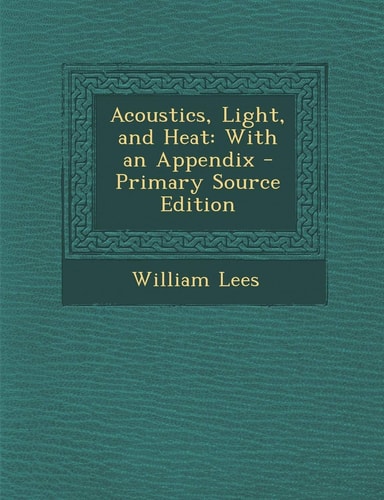Acoustics, Light, and Heat: With an Appendix - Primary Source Edition