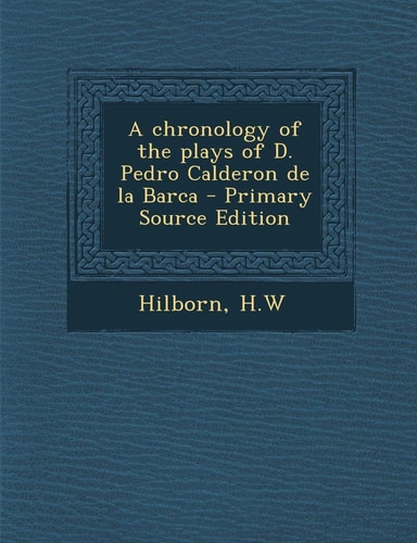 A Chronology of the Plays of D. Pedro Calderon de La Barca - Primary Source Edition