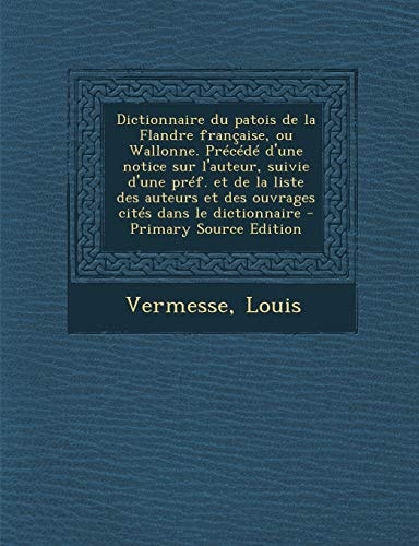 Dictionnaire du patois de la Flandre française, ou Wallonne. Précédé d'une notice sur l'auteur, suivie d'une préf. et de la liste des auteurs et des ... cités dans le dictionnaire (French Edition)