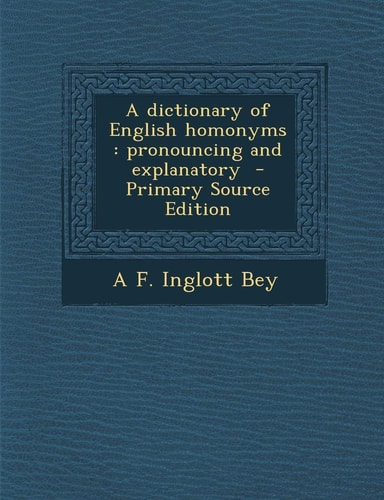A dictionary of English homonyms: pronouncing and explanatory