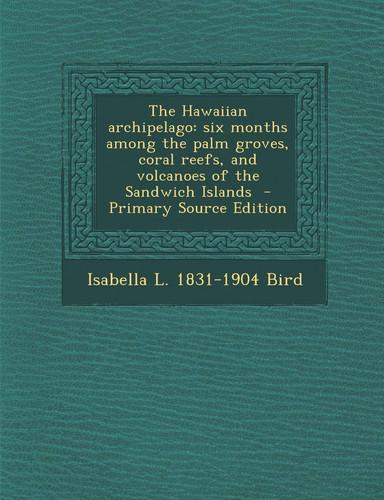 The Hawaiian archipelago: six months among the palm groves, coral reefs, and volcanoes of the Sandwich Islands
