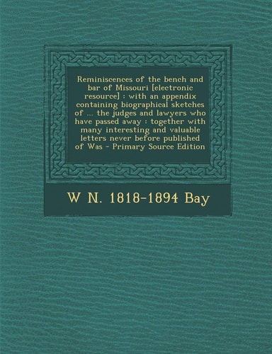 Reminiscences of the Bench and Bar of Missouri [Electronic Resource]: With an Appendix Containing Biographical Sketches of ... the Judges and Lawyers