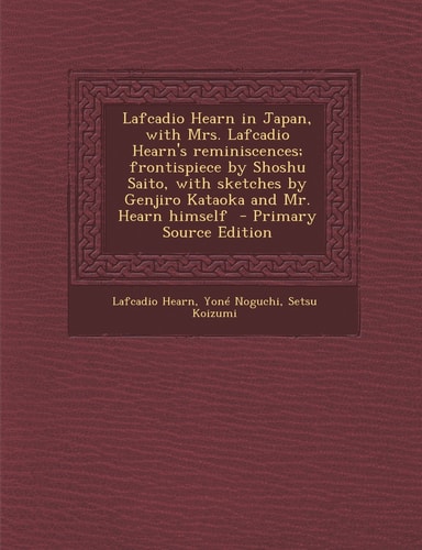 Lafcadio Hearn in Japan, with Mrs. Lafcadio Hearn's reminiscences; frontispiece by Shoshu Saito, with sketches by Genjiro Kataoka and Mr. Hearn himself