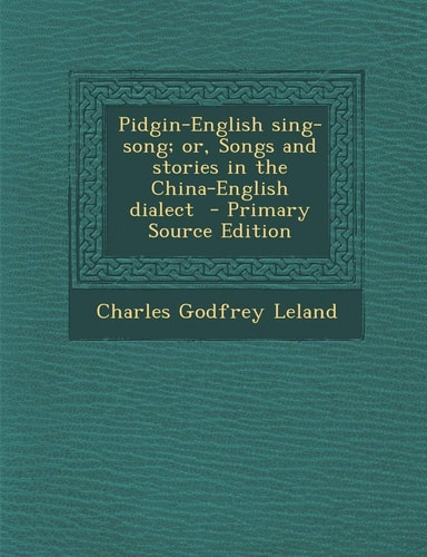 Pidgin-English Sing-Song; Or, Songs and Stories in the China-English Dialect - Primary Source Edition