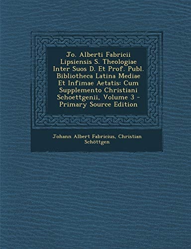Jo. Alberti Fabricii Lipsiensis S. Theologiae Inter Suos D. Et Prof. Publ. Bibliotheca Latina Mediae Et Infimae Aetatis: Cum Supplemento Christiani Schoettgenii, Volume 3 (Italian Edition)