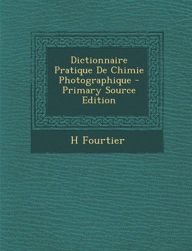 Dictionnaire Pratique De Chimie Photographique (French Edition)