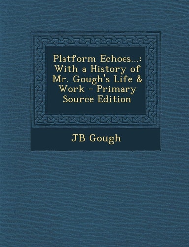 Platform Echoes...: With a History of Mr. Gough's Life & Work - Primary Source Edition