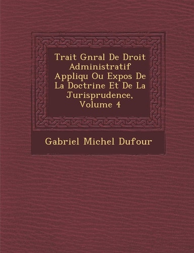 Trait Gnral De Droit Administratif Appliqu Ou Expos De La Doctrine Et De La Jurisprudence, Volume 4 (French Edition)