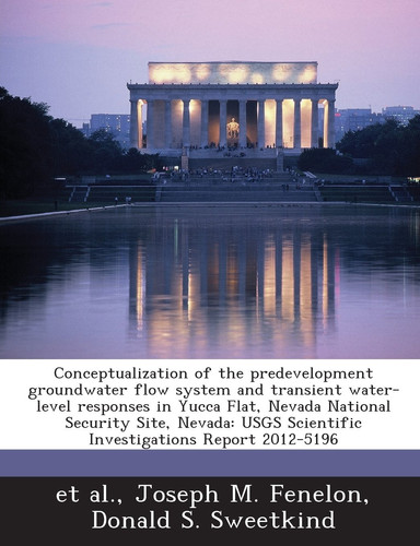 Conceptualization of the predevelopment groundwater flow system and transient water-level responses in Yucca Flat, Nevada National Security Site, ... Scientific Investigations Report 2012-5196