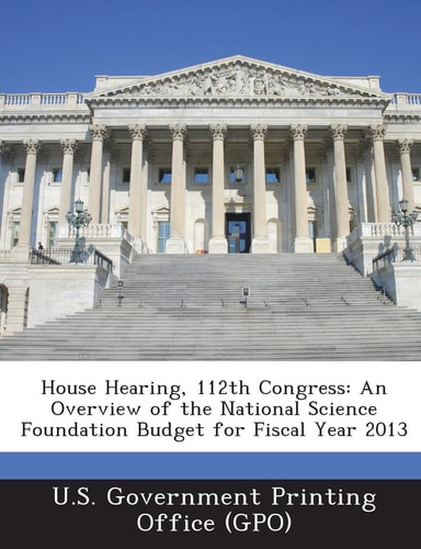 House Hearing, 112th Congress An Overview of the National Science Foundation Budget for Fiscal Year 2013