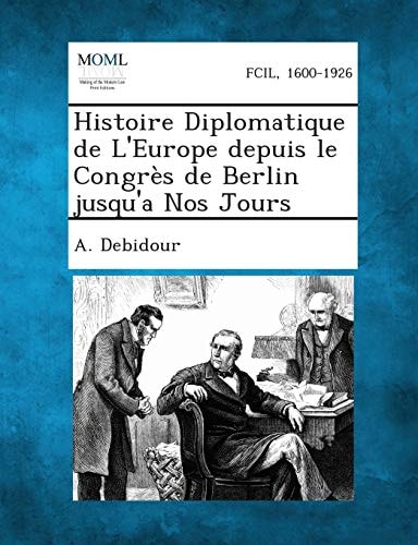 Histoire Diplomatique de L'Europe Depuis Le Congrès de Berlin Jusqu'a Nos Jours