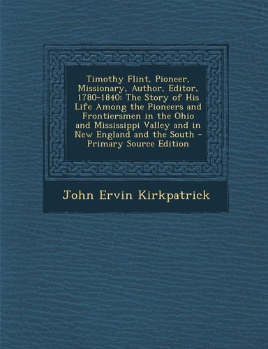 Timothy Flint, Pioneer, Missionary, Author, Editor, 1780-1840 The Story of His Life Among the Pioneers and Frontiersmen in the Ohio and Mississippi V