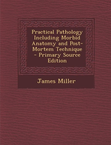 Practical Pathology Including Morbid Anatomy and Post-Mortem Technique - Primary Source Edition