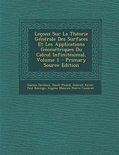 Lecons Sur la Theorie Generale Des Surfaces Et Les Applications Geometriques Du Calcul Infinitesimal, Volume 1 - Primary Source Edition