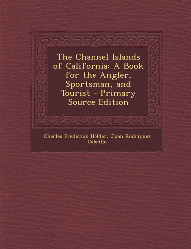 The Channel Islands of California A Book for the Angler, Sportsman, and Tourist - Primary Source Edition