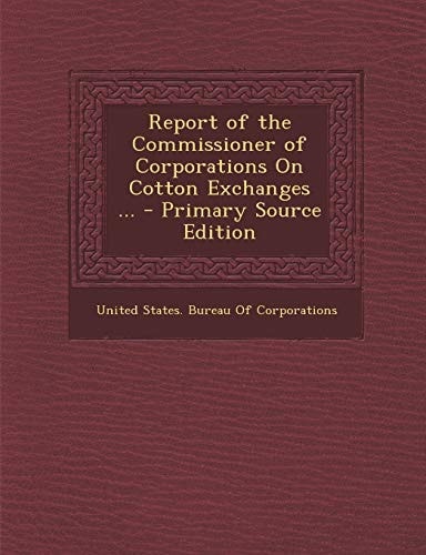 Report of the Commissioner of Corporations on Cotton Exchanges ... - Primary Source Edition