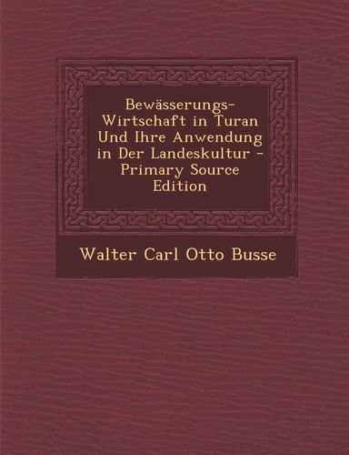 Bewasserungs-Wirtschaft in Turan und Ihre Anwendung in Der Landeskultur - Primary Source Edition