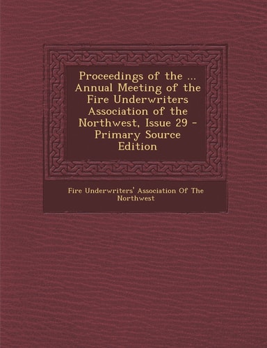Proceedings of the ... Annual Meeting of the Fire Underwriters Association of the Northwest, Issue 29 - Primary Source Edition