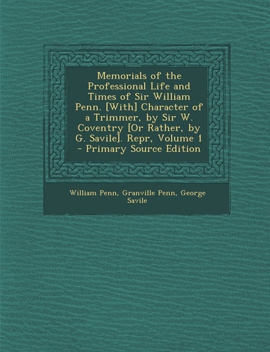 Memorials of the Professional Life and Times of Sir William Penn. [with] Character of a Trimmer, by Sir W. Coventry [or Rather, by G. Savile]. Repr, V