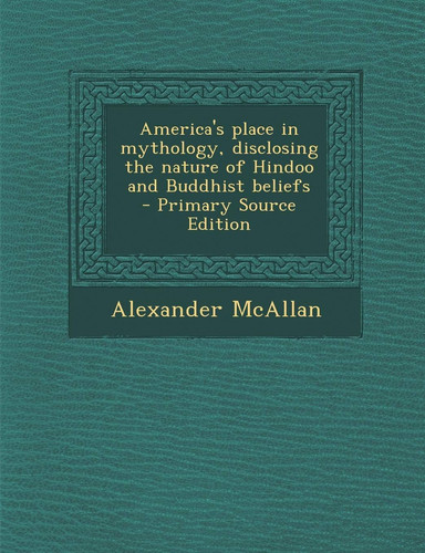 America's Place in Mythology, Disclosing the Nature of Hindoo and Buddhist Beliefs - Primary Source Edition