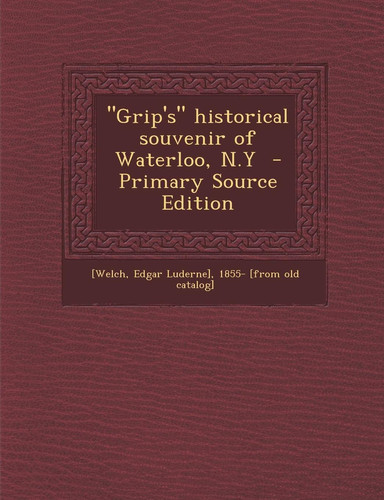 Grip's Historical Souvenir of Waterloo, N. Y - Primary Source Edition