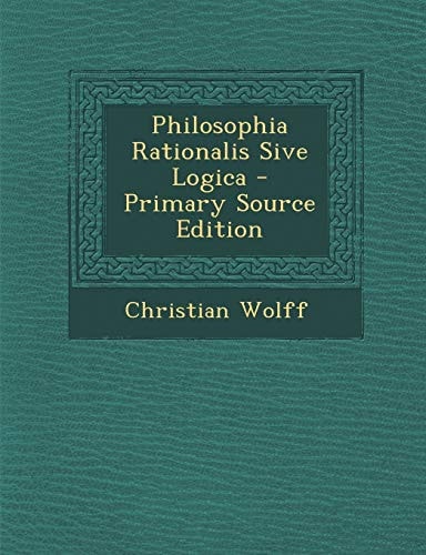 Philosophia Rationalis Sive Logica - Primary Source Edition