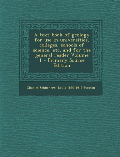 A Text-Book of Geology for Use in Universities, Colleges, Schools of Science, Etc. and for the General Reader Volume 1 - Primary Source Edition