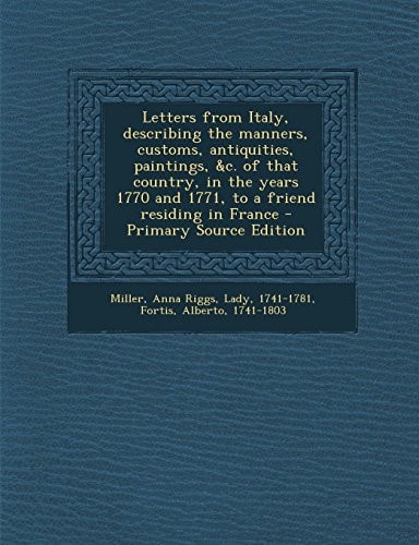 Letters from Italy, Describing the Manners, Customs, Antiquities, Paintings, and C. of That Country, in the Years 1770 and 1771, to a Friend Residing In
