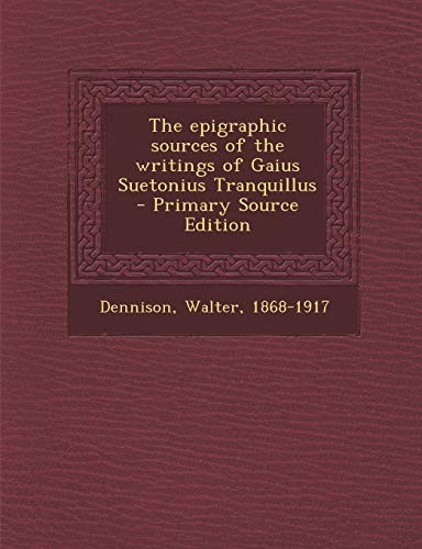 The Epigraphic Sources of the Writings of Gaius Suetonius Tranquillus - Primary Source Edition