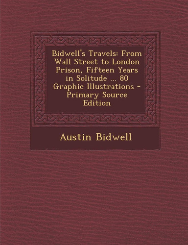 Bidwell's Travels From Wall Street to London Prison, Fifteen Years in Solitude ... 80 Graphic Illustrations - Primary Source Edition