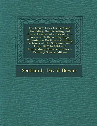 The Liquor Laws for Scotland Including the Licensing and Excise Enactments Presently in Force; with Report by Royal Commission on Grocers'; Ruling
