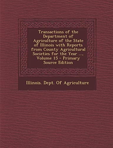 Transactions of the Department of Agriculture of the State of Illinois with Reports from County Agricultural Societies for the Year ... , Volume 15 - P