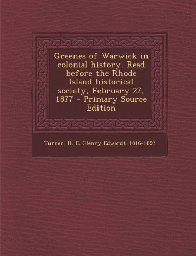 Greenes of Warwick in Colonial History. Read Before the Rhode Island Historical Society, February 27, 1877 - Primary Source Edition