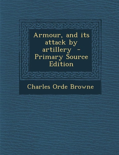 Armour, and Its Attack by Artillery - Primary Source Edition