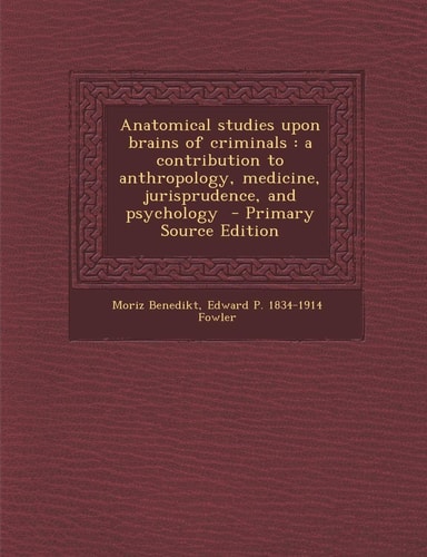 Anatomical Studies Upon Brains of Criminals A Contribution to Anthropology, Medicine, Jurisprudence, and Psychology - Primary Source Edition