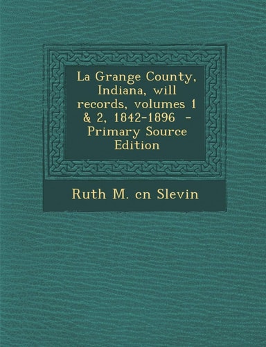 La Grange County, Indiana, Will Records, Volumes 1 and 2, 1842-1896 - Primary Source Edition