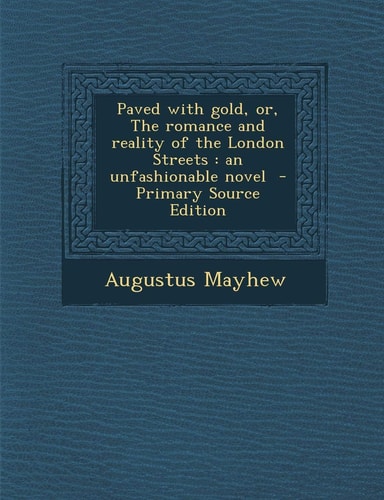 Paved with Gold, Or, the Romance and Reality of the London Streets An Unfashionable Novel - Primary Source Edition