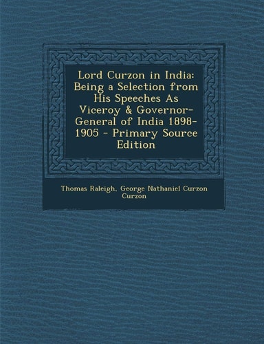 Lord Curzon in India Being a Selection from His Speeches As Viceroy and Governor-General of India 1898-1905 - Primary Source Edition