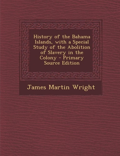 History of the Bahama Islands, with a Special Study of the Abolition of Slavery in the Colony - Primary Source Edition