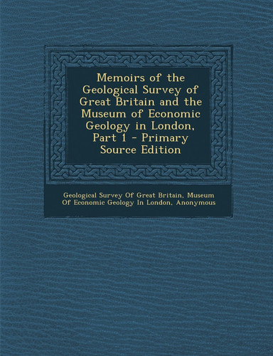 Memoirs of the Geological Survey of Great Britain and the Museum of Economic Geology in London, Part 1 - Primary Source Edition