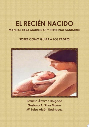 EL RECIÉN NACIDO. MANUAL PARA MATRONAS Y PERSONAL SANITARIO SOBRE CÓMO GUIAR A LOS PADRES.