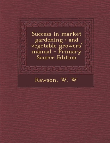 Success in Market Gardening And Vegetable Growers' Manual - Primary Source Edition