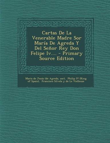Cartas de la Venerable Madre Sor María de Agreda Y Del Señor Rey Don Felipe Iv... . - Primary Source Edition