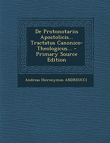 De Protonotariis Apostolicis... Tractatus Canonico- Theologicus... - Primary Source Edition