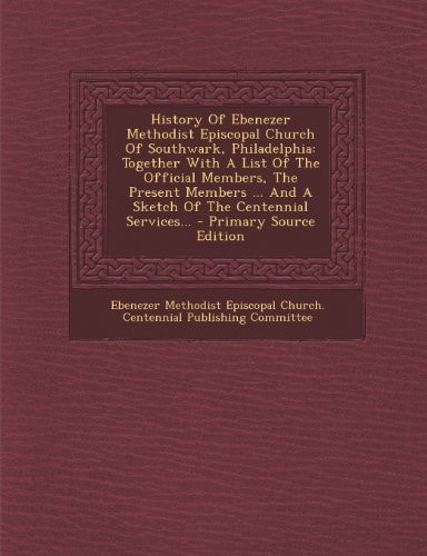 History of Ebenezer Methodist Episcopal Church of Southwark, Philadelphia Together with a List of the Official Members, the Present Members ... and A