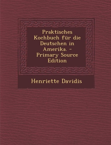 Praktisches Kochbuch Für Die Deutschen in Amerika. - Primary Source Edition