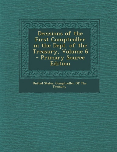 Decisions of the First Comptroller in the Dept. of the Treasury, Volume 6 - Primary Source Edition