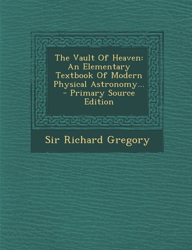 The Vault of Heaven An Elementary Textbook of Modern Physical Astronomy... - Primary Source Edition